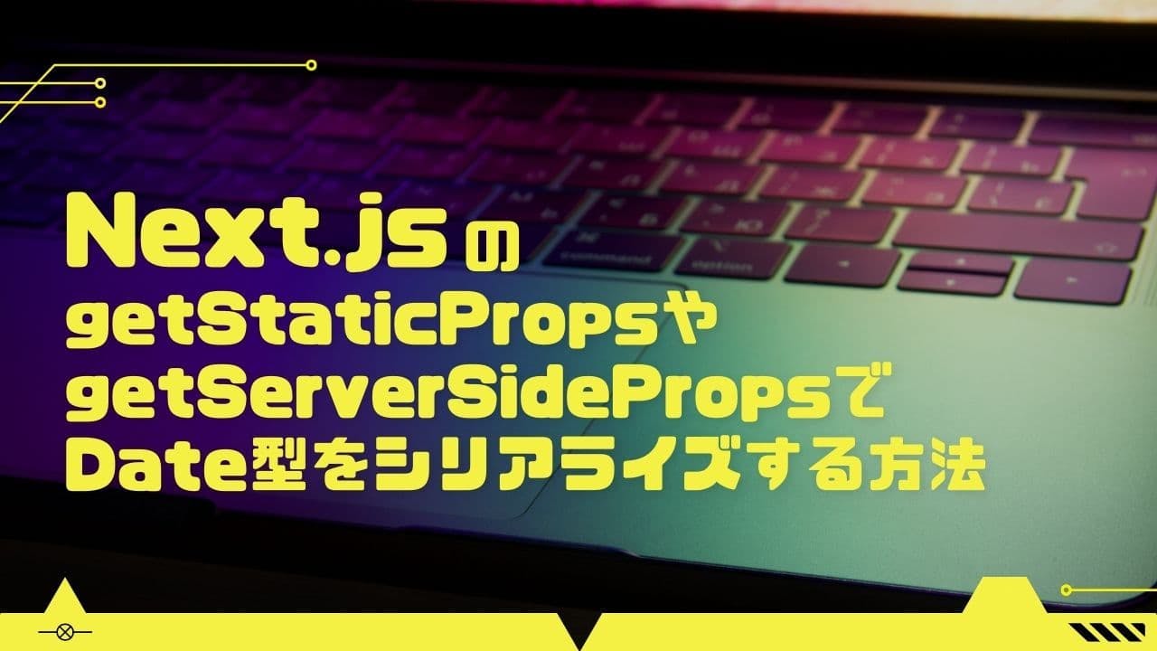 Next.jsのgetStaticPropsやgetServerSidePropsでDate型をシリアライズする方法